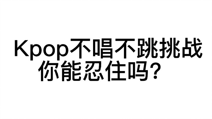 Kpop不唱不跳挑战，你能忍住算我输
