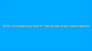 I accidentally said f***ing in one of my videos