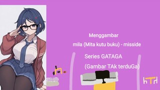 menggambar Mila - misside | Series GATAGA (Gambar TAk terduGa)