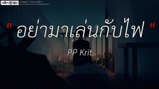 อย่ามาเล่นกับไฟ - PP Krit | พิจารณา,ลืมไปแล้วว่าลืมยังไง,เส้นบางๆ [ เนื้อเพลง ]