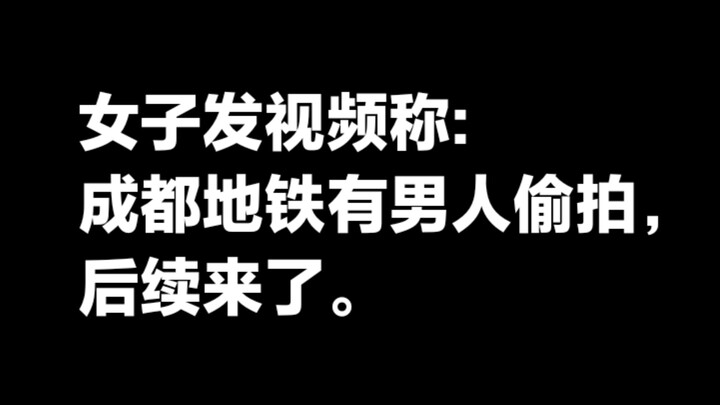 女子发视频称:成都地铁上有男人偷拍，后续来了。