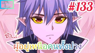 [มังงะจีนพากย์ไทย] ข้า...ผู้อยู่เหนือคนทั้งปวง ตอนที่ 133 (ยอดยุทธพ่อทุกสถาบัน)