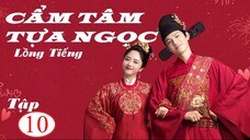Cẩm Tâm Tựa Ngọc - Tập 10 | Lồng Tiếng - Đàm Tùng Vận, Chung Hán Lương