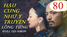 [FULL HD] Hậu Cung Như Ý Truyện - Tập 80 | Lồng Tiếng