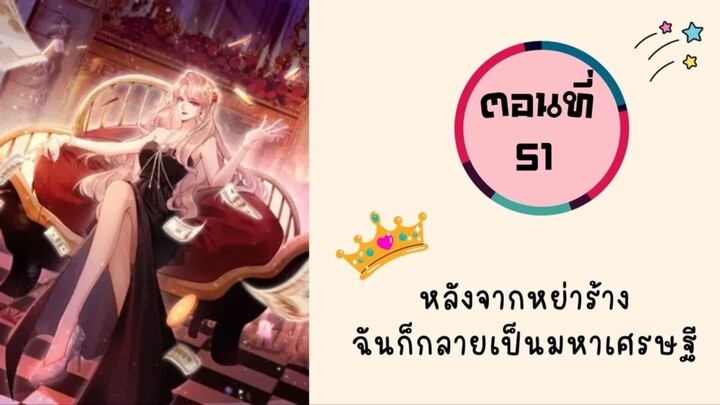 หลังจากหย่าร้าง ฉันก็กลายมาเป็นมหาเศรษฐี ตอนที่ 51