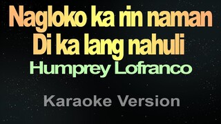 Nagloko ka rin naman, Di ka lang nahuli -  (Karaoke) Humprey Lofranco Tiktok