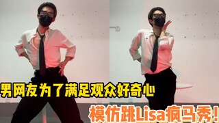 男网友模仿Lisa疯马秀，满足观众的好奇心！