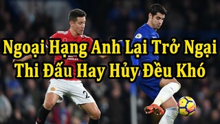 Tin Nóng Bóng Đá : Ngoại Hạng Anh Tiếp Tục Trở Ngại, Thi Đấu Hay Hủy Đều Khó