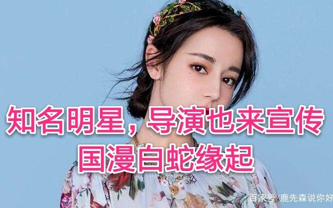 最强自来水，知名明星，导演来宣传白蛇缘起