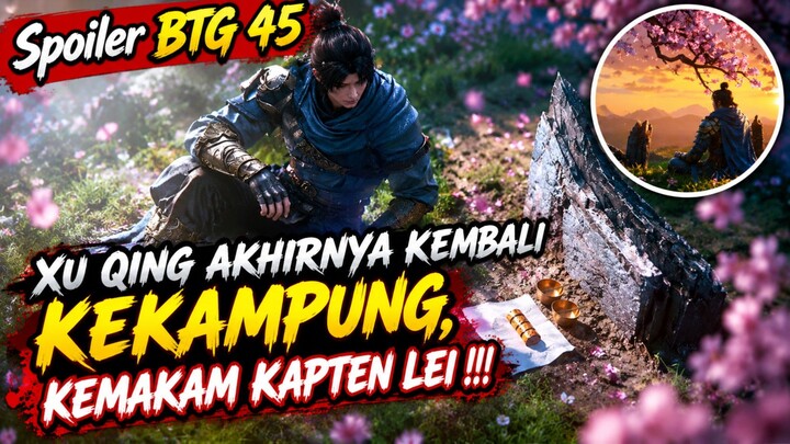 Xu Qing Kembali Kekampung Untuk menjenguk Kapten Lei‼️, Spoiler BTG Episode 45!!!
