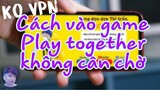 Cách vào game Play Together không cần chờ | Cách chơi Play Together khi bảo trì ios | Chun Kun