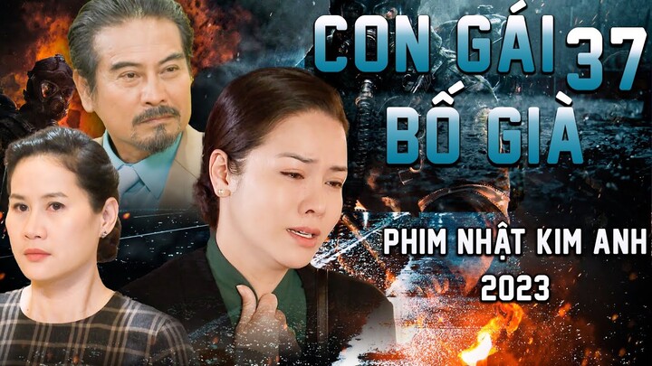 CON GÁI BỐ GIÀ TẬP 37 | Phim Bộ Việt Nam 2023 | Phim Tâm Lý Xã Hội Việt Nam 2023 | Phim Nhật Kim Anh