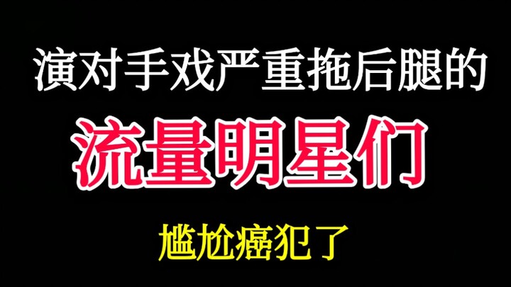 演对手戏严重拖后腿的流量明星们【演技全靠同行衬托】