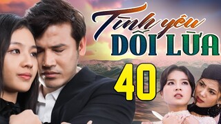 PHIM HAY | TÌNH YÊU DỐI LỪA - TẬP 40 | PHIM BỘ VIỆT NAM HAY NHẤT 2024 | PHIM VIỆT NAM HOT NHẤT 2024