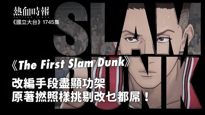 【國立大台 ep 1745】《The First Slam Dunk》改編手段盡顯功架，原著撚照樣挑剔改乜都屌！