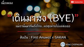 เดินมาส่ง (BYE) - First AnuwatxSARAN  [เนื้อเพลง] แม้เรานั้นมากันตั้งไกลแต่สุดท้ายได้แค่ส่งเธอ