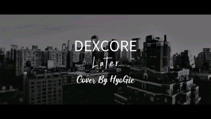 DEXCORE - Later ( Cover By HyoGie )