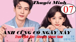 Anh Cũng Có Ngày Này - Tập 07 | Thuyết minh - Trần Tinh Húc, Chương Nhược Nam