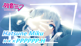 Hatsune Miku|【MMD】×××PPPPPP.H✄Put the cold liquid inside you✄