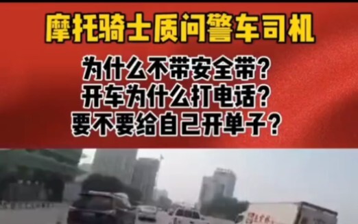 摩托车骑士质问警车司机为什么不系安全带为什么开车打电话？要不要给自己开单子?