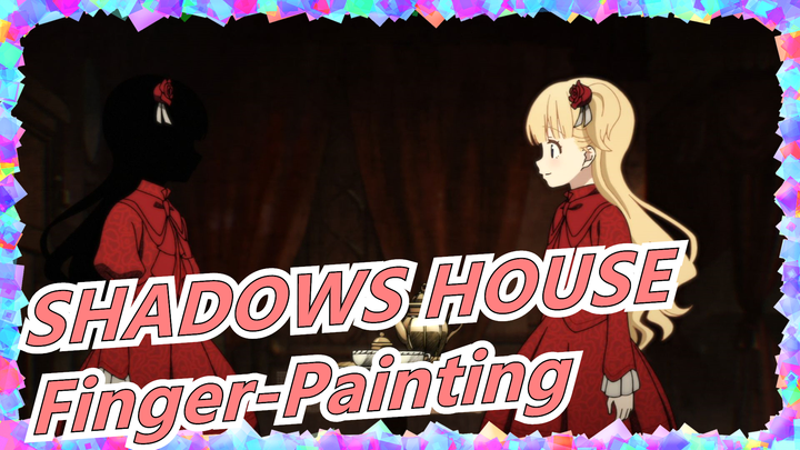 [SHADOWS HOUSE] What Can You Draw After 5 Hours of Finger-Painting?