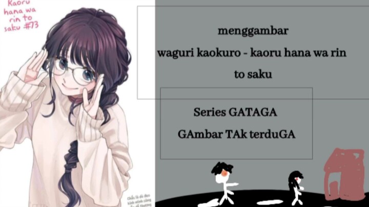 menggambar waguri kaokuro - kaoru hana wa rin to saku | Series : GATAGA (Gambar TAk tertuGa)