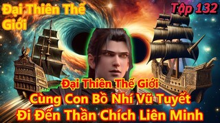 Đại Thiên Thế Giới Tập 132 | Cùng Con Bồ Nhí vũ Tuyết, Tiến Đến Thần Chích Liên Minh| 15 Phút Review