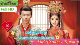 องค์หญิงใหญ่ หวนชะตารักอนันตกาล The Princess Royal EP10 HD1080P พากย์ไทย [2024]