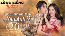 Ngược Dòng Thời Gian Để Yêu Anh 2 - Tập 20 | Lồng Tiếng