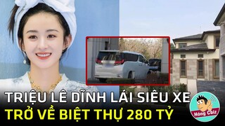 Triệu Lệ Dĩnh lái siêu xe về biệt thự 280 tỷ bắt đầu cuộc sống mới|Hóng Cbiz