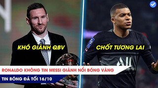 TIN BÓNG ĐÁ TỐI 16/10: Ronaldo không tin Messi giành nổi Bóng Vàng, Mbappe gia nhập 'Gã khổng lồ'