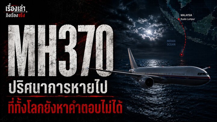 เรื่องเล่าอิงเรื่องจริง | MH370 ปริศนาการหายไปที่ทั้งโลกยังหาคำตอบไม่ได้