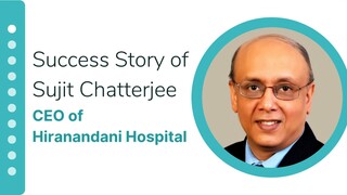 Success Story of Sujit Chatterjee, CEO of Hiranandani Hospital