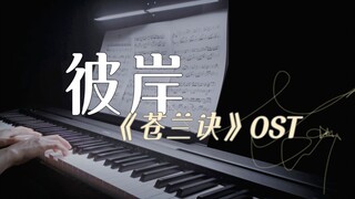 仙侠剧再现绝美空灵曲 ！苍兰诀 ost《彼岸》高还原钢琴版