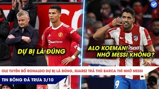 TIN BÓNG ĐÁ TRƯA 3/10: Ole tuyên bố Ronaldo dự bị là đúng, Suarez trả thù, Barca thì nhớ Messi