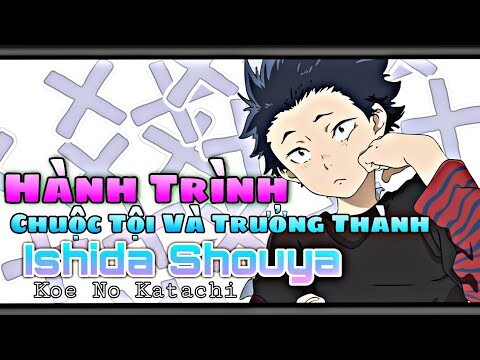 Hành Trình Chuộc Tội Của Kẻ Tội Lỗi Ishida Shouya || Koe No Katachi - Dáng Hình Thanh Âm