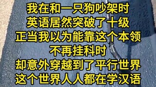 我在和一只狗吵架时，英语居然突破了10级。正当我以为能靠这个本领不再挂科时，却意外穿越到了平行世界。这个世界人人都在学汉语，但有人耗尽毕生精力都难以念出一个字