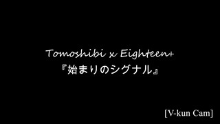 [V-kun Cam] Tomoshibi x Eighteen+ - Hajimari No Signal (始まりのシグナル)