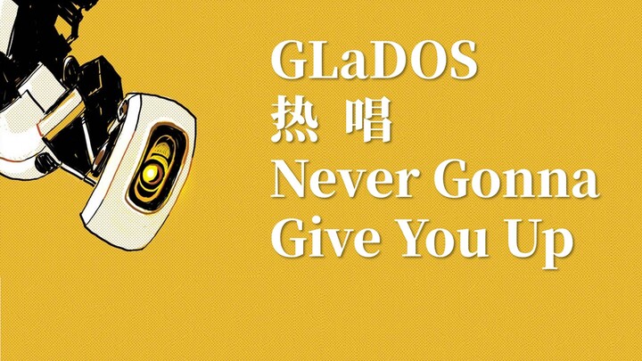 GLaDOS热唱《Never Gonna Give You Up》