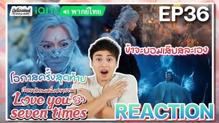 【REACTION】[EP.36] เจ็ดชาติภพหนึ่งปรารถนา (พากย์ไทย) Love You Seven Times [七时吉祥] | iQIYIxมีเรื่องแชร์