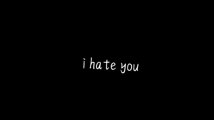 i hate you !