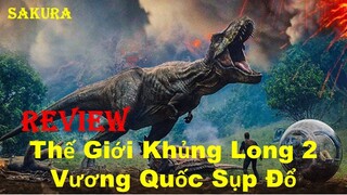 REVIEW PHIM THẾ GIỚI KHỦNG LONG 2: VƯƠNG QUỐC SỤP ĐỔ || JURASSIC WORLD || SAKURA REVIEW