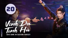 Tập 20 - Thuyết Minh| Vĩnh Dạ Tinh Hà - Love Game in Eastern Fantasy (Ngu Thư Hân, Đinh Vũ Hề,...)