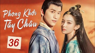 PHONG KHỞI TÂY CHÂU - Tập 36 | Phim Bộ Ngôn Tình Cổ Trang Hấp Dẫn 2023 | ChinaZone Phim Thuyết Minh