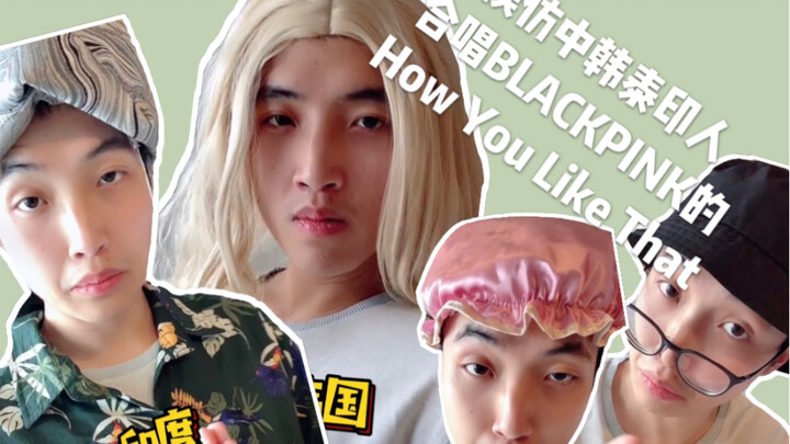 [Funny Cover] Imitating Chinese, Korean, Thai, and Indian Singers Singing BLACKPINK’s “How You Like 