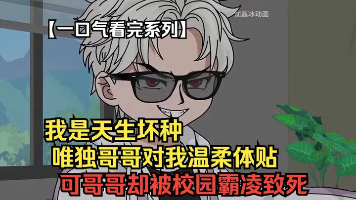 【一口气看完系列】 我是天生坏种，唯独哥哥对我温柔体贴，可哥哥却被校园霸凌致死