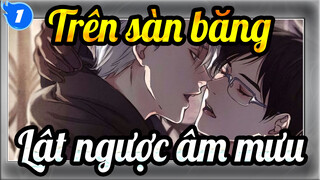 [Trên sàn băng] [Lật ngược âm mưu] Đỉnh đến Máng| Xem Trên sàn băng bằng cách khác_1