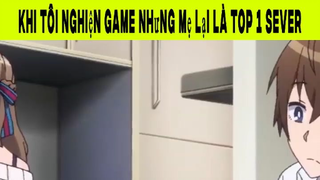 Khi Tôi Nghiện Game Nhưng Mẹ Lại Là Top 1 Sever Phần 1 #animehaynhat