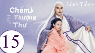 Tam Sinh Tam Thế Chẩm Thượng Thư - Tập 15 | Lồng Tiếng
