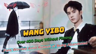 Wang Yibo Over 400 Days Without Filming, Fans Worried Amid Rumors of Being Abandoned#wangyibo王一博